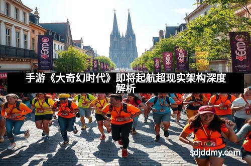 手游《大奇幻时代》即将起航超现实架构深度解析